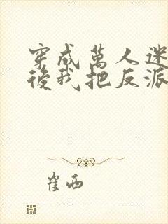 穿成万人迷霸总后我把反派弄哭了