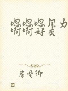 嗯嗯嗯用力,啊啊啊好爽