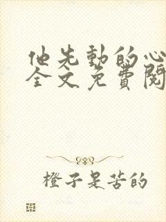 他先动的心小说全文免费阅读