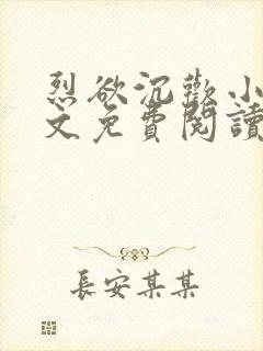 烈欲沉欢小说全文免费阅读无弹窗