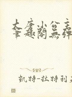 大唐小公主李月笔趣阁无弹窗