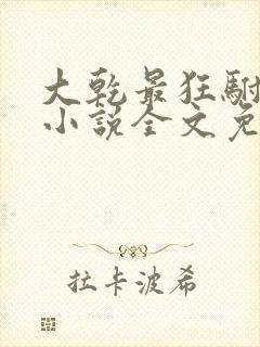 大乾最狂驸马爷小说全文免费阅读