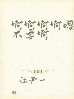 啊啊啊啊嗯嗯嗯不要啊