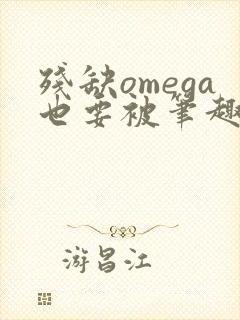 残缺omega也要被笔趣阁全文免费阅读