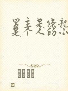 男主是条龙女主是个人的小说