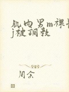 肌肉男m裸体露j被调教