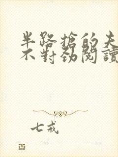 半路抢的夫君他不对劲阅读全文全文