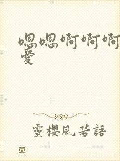 嗯嗯啊啊啊啊爱爱