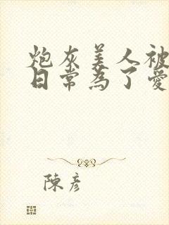 炮灰美人被浇灌日常为了爱