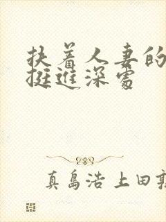 扶着人妻的翘臀挺进深处