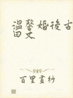 温馨婚后古言种田文