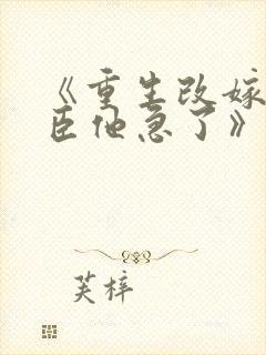 《重生改嫁,权臣他急了》短剧