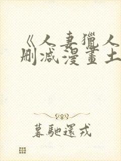 《人妻猎人》无删减漫画土豪