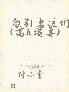 勾引名流们出轨(高h追妻)