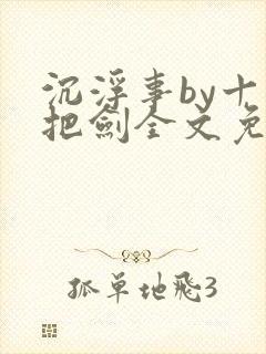 沉浮事by十三把剑全文免费阅读笔趣阁