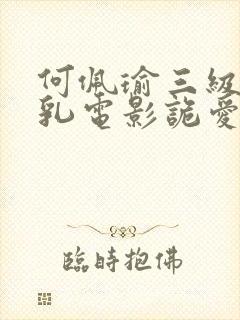 何佩瑜三级露全乳电影诡爱