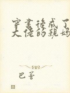 穿书后成了反派大佬的亲妈封面