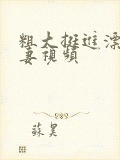 粗大挺进漂亮人妻视频