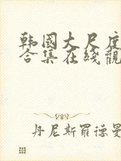 韩国大尺度电影合集在线观看