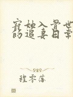 宠她入骨世子爷的追妻日常小说