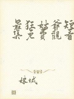 最狂姑爷短剧全集免费观看