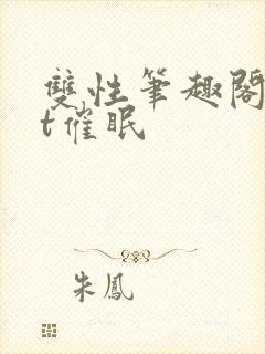 双性笔趣阁txt催眠