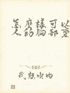 怎么样可以让女人的胸部变大