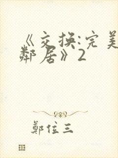 《交换:完美的邻居》2