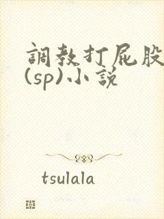 调教打屁股惩罚(sp)小说