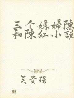 三个媳妇陈淑蓉和陈红小说