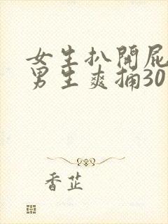 女生扒开屁股让男生爽捅30分钟