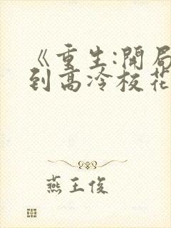 《重生:开局逮到高冷校花》