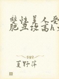 双性美人受和老肥丑攻高h文封面