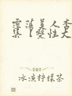 霪荡美人杏爱合集【双性大奶】