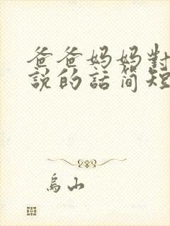 爸爸妈妈对女儿说的话简短