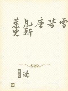 叶凡唐若雪免费更新