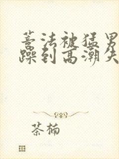 蒂法被猛男狂c躁到高潮失禁视频封面