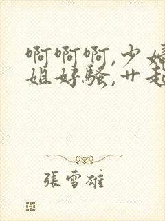 啊啊啊,少妇姐姐好骚,艹起来好爽