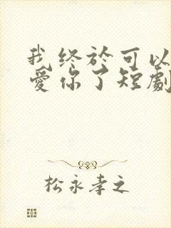 我终于可以不再爱你了短剧在线观看