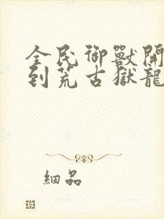 全民御兽开局签到荒古狱龙笔趣阁封面