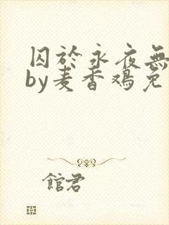 囚于永夜无删减by麦香鸡免费阅读