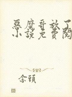 恶魔哥放了我吧小说免费阅读