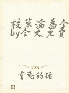 校草沦为全校精by全文免费阅读小说