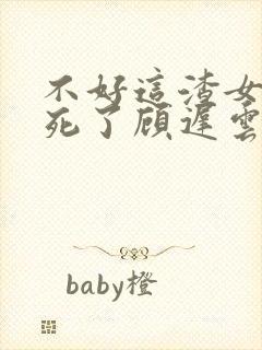 不好这渣女要虐死了顾迟云全本阅读