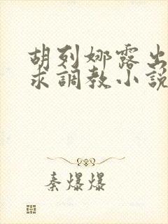 胡列娜露出双乳求调教小说