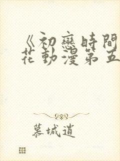 《初恋时间》樱花动漫第五集