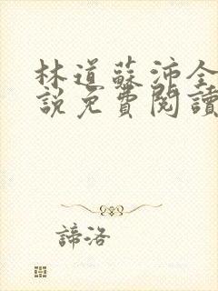 林道苏沛全的小说免费阅读笔趣阁