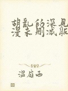 胡乱的深见君动漫未删减版第9集