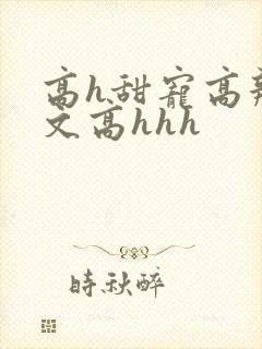 高h甜宠高辣宠文高hhh