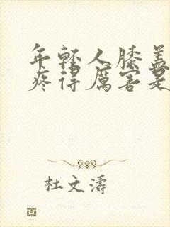 年轻人膝盖疼痛疼得厉害是什么原因